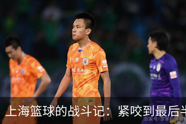 上海篮球的战斗记：紧咬到最后半秒！