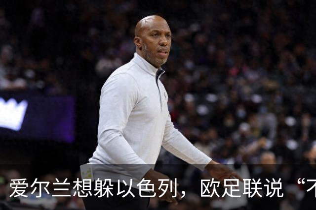 爱尔兰想躲以色列，欧足联说“不行”！